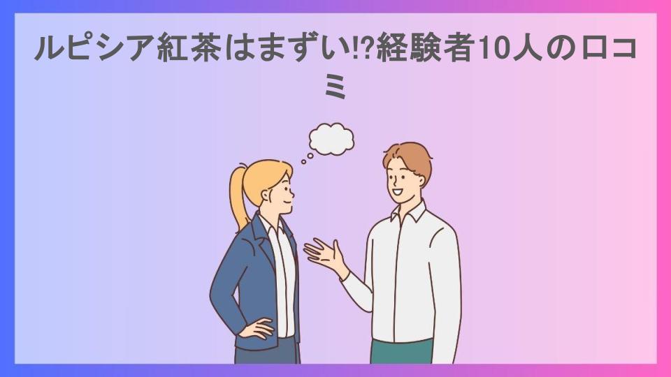 ルピシア紅茶はまずい!?経験者10人の口コミ